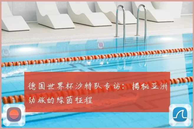 德国世界杯沙特队专访:揭秘亚洲劲旅的绿茵征程