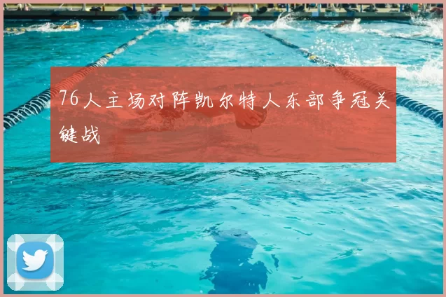 76人主场对阵凯尔特人东部争冠关键战
