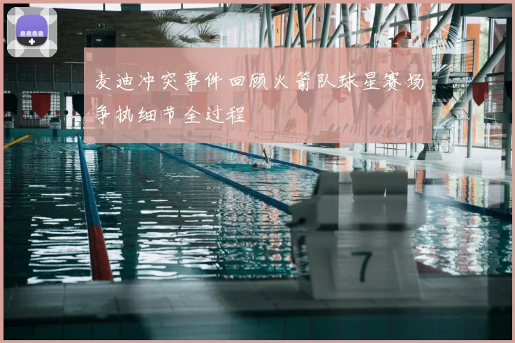 麦迪冲突事件回顾火箭队球星赛场争执细节全过程