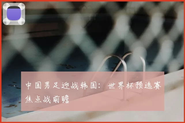 中国男足迎战韩国：世界杯预选赛焦点战前瞻