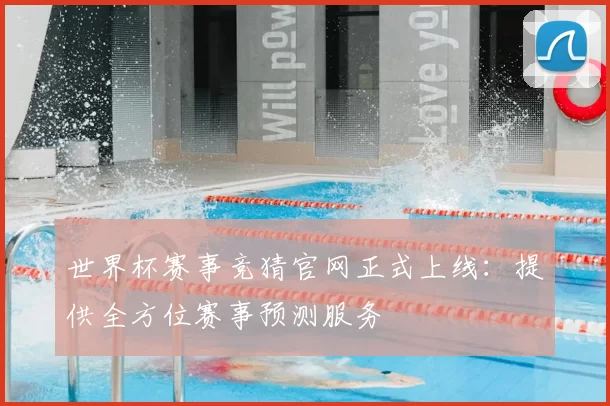 世界杯赛事竞猜官网正式上线：提供全方位赛事预测服务