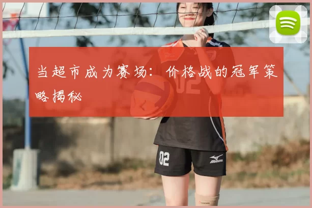 当超市成为赛场:价格战的冠军策略揭秘