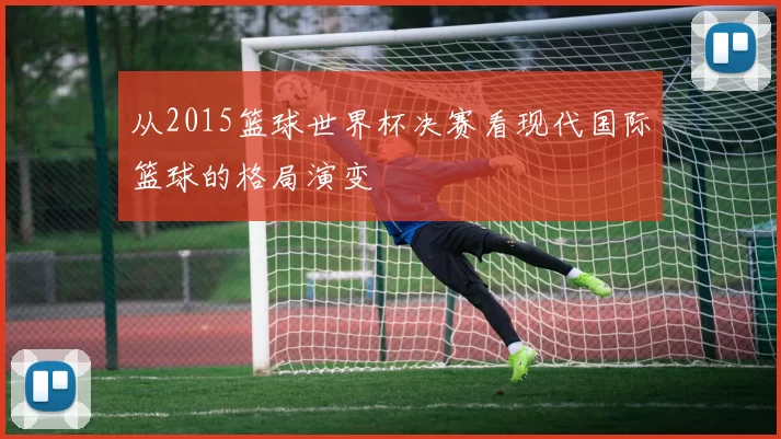 从2015篮球世界杯决赛看现代国际篮球的格局演变