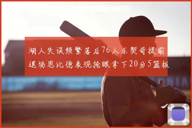 湖人失误频繁落后76人东契奇提前退场恩比德表现抢眼拿下20分5篮板