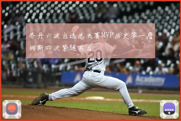 乔丹六次当选总决赛MVP历史第一詹姆斯四次紧随其后