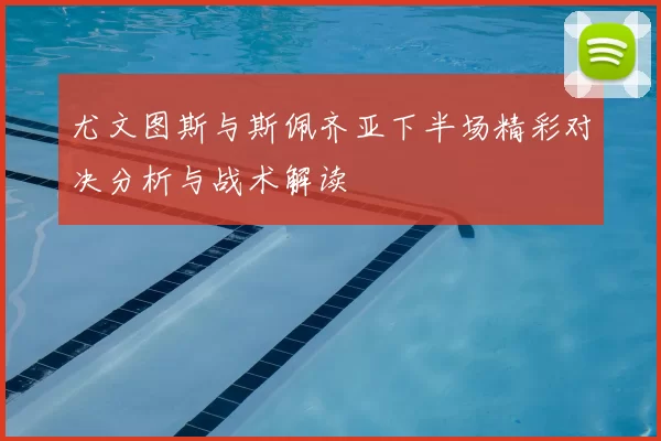 尤文图斯与斯佩齐亚下半场精彩对决分析与战术解读