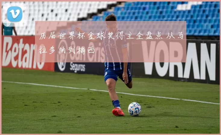历届世界杯金球奖得主全盘点 从马拉多纳到梅西
