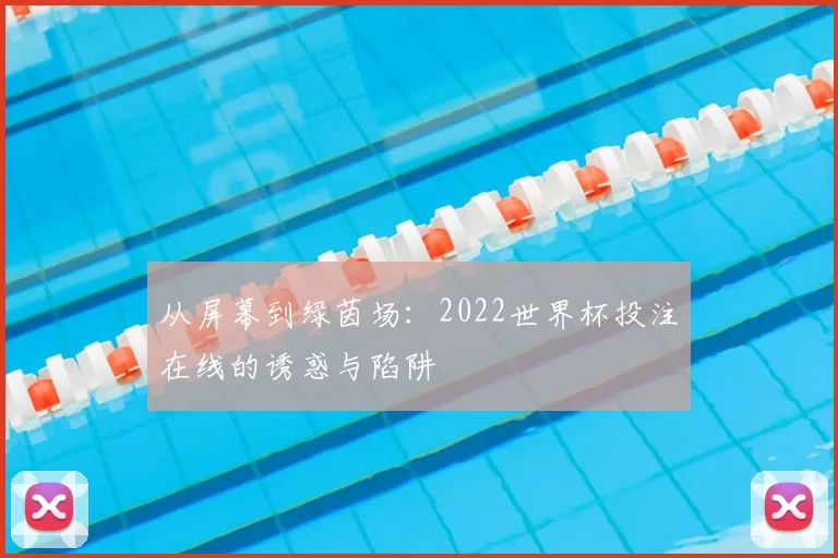 从屏幕到绿茵场:2022世界杯投注在线的诱惑与陷阱