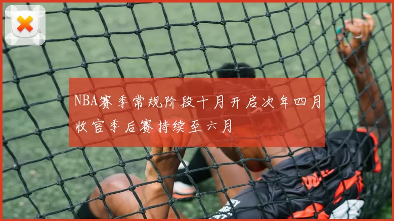 NBA赛季常规阶段十月开启次年四月收官季后赛持续至六月