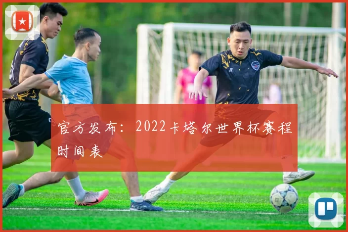官方发布:2022卡塔尔世界杯赛程时间表
