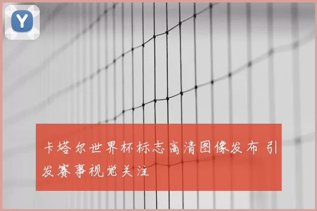 卡塔尔世界杯标志高清图像发布 引发赛事视觉关注
