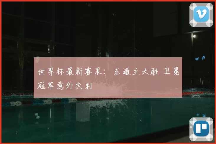 世界杯最新赛果:东道主大胜 卫冕冠军意外失利