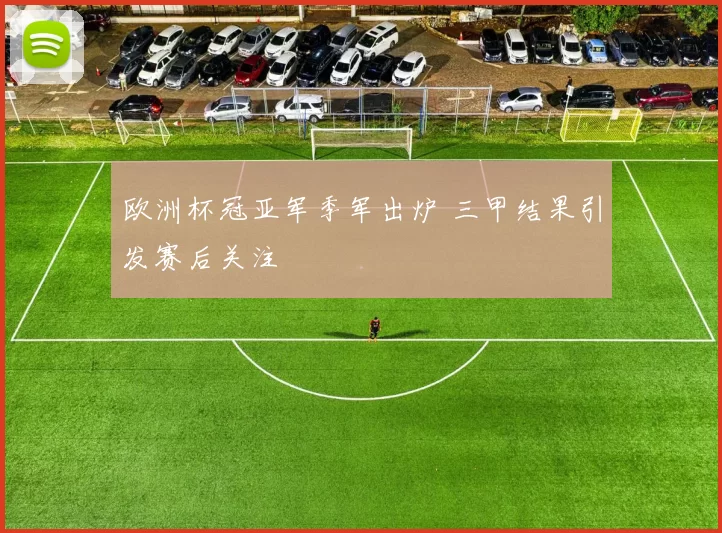 欧洲杯冠亚军季军出炉 三甲结果引发赛后关注