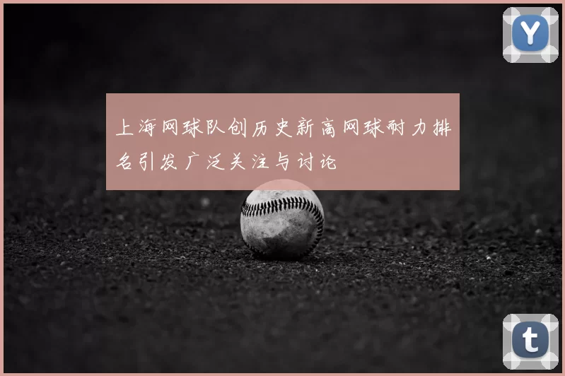 上海网球队创历史新高网球耐力排名引发广泛关注与讨论