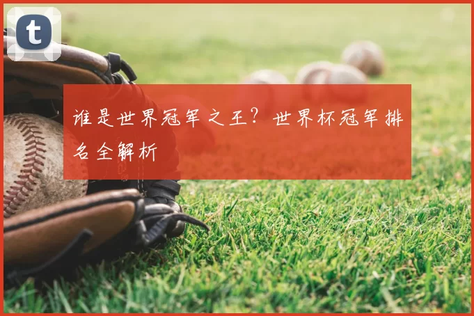 谁是世界冠军之王？世界杯冠军排名全解析