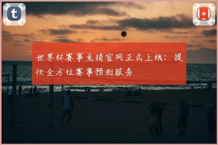 世界杯赛事竞猜官网正式上线:提供全方位赛事预测服务