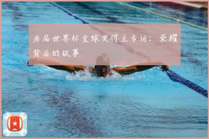 历届世界杯金球奖得主专访：荣耀背后的故事
