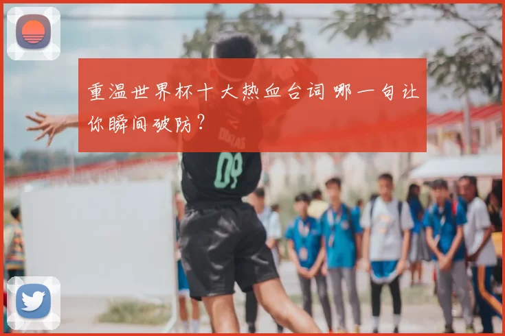 重温世界杯十大热血台词 哪一句让你瞬间破防？