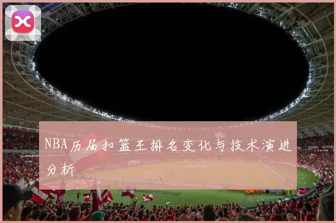 NBA历届扣篮王排名变化与技术演进分析