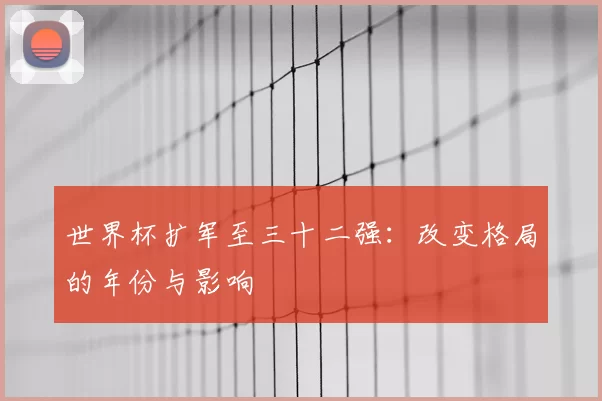 世界杯扩军至三十二强：改变格局的年份与影响