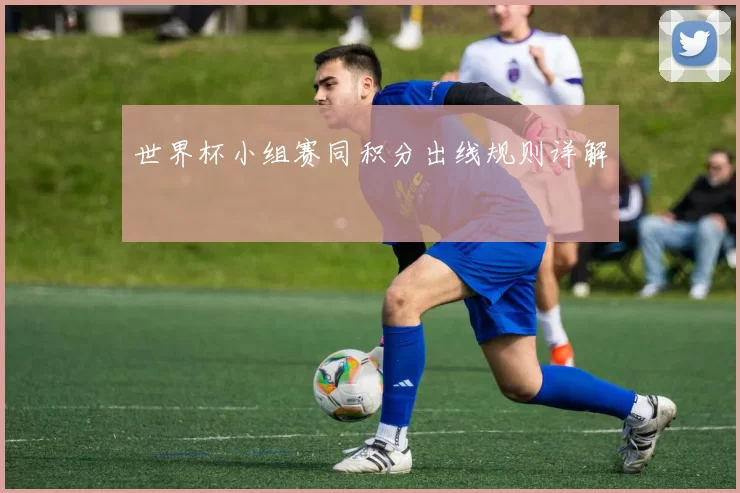 世界杯小组赛同积分出线规则详解