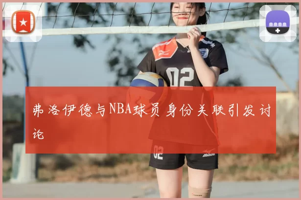 弗洛伊德与NBA球员身份关联引发讨论